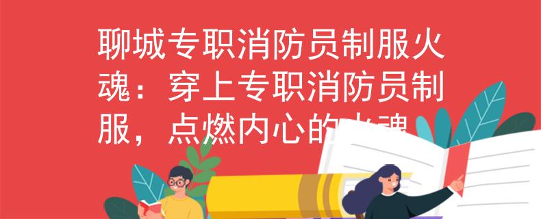 聊城专职消防员制服火魂：穿上专职消防员制服，点燃内心的火魂