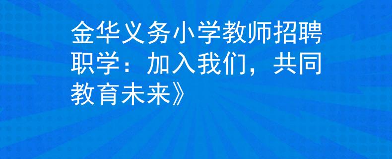 金华义务小学教师招聘职学：加入我们，共同教育未来》