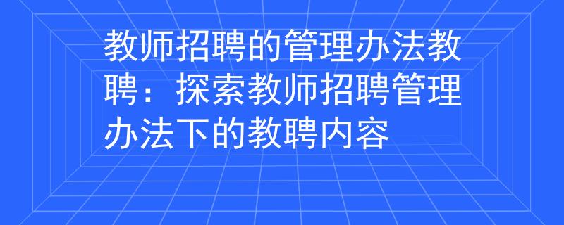 教师招聘的管理办法教聘：探索教师招聘管理办法下的教聘内容