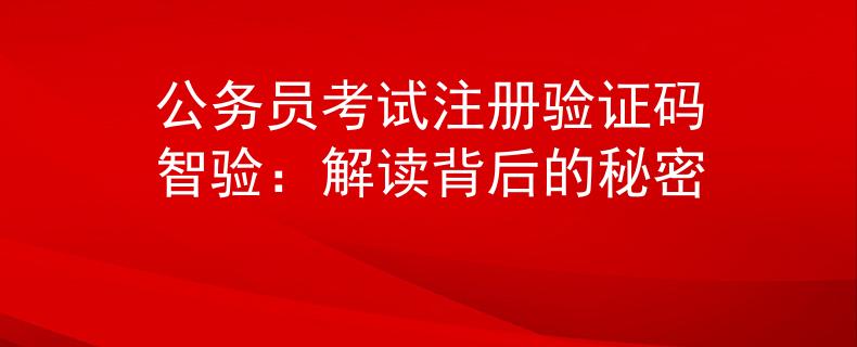 公务员考试注册验证码智验：解读背后的秘密