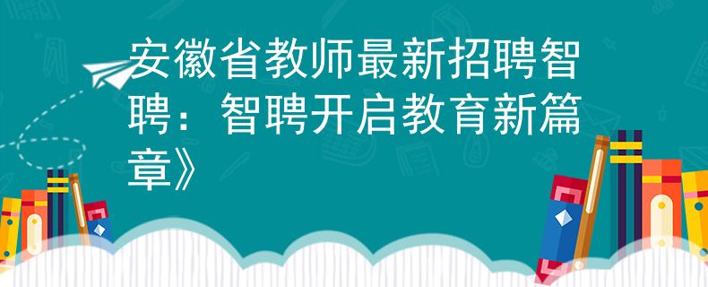 安徽省教师最新招聘智聘：智聘开启教育新篇章》