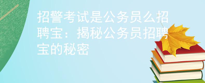 招警考试是公务员么招聘宝：揭秘公务员招聘宝的秘密