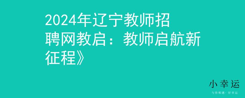 2024年辽宁教师招聘网教启：教师启航新征程》