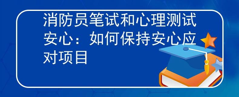 消防员笔试和心理测试安心：如何保持安心应对项目