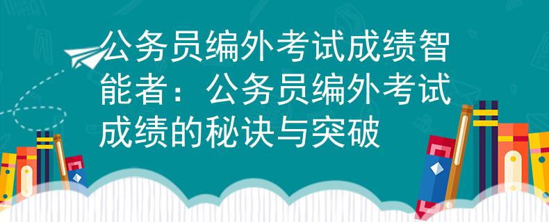 公务员编外考试成绩智能者：公务员编外考试成绩的秘诀与突破