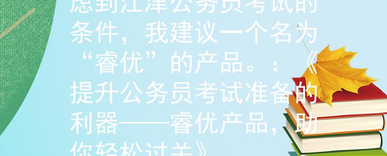 江津公务员考试条件考虑到江津公务员考试的条件，我建议一个名为“睿优”的产品。：《提升公务员考试准备的利器——睿优产品，助你轻松过关》