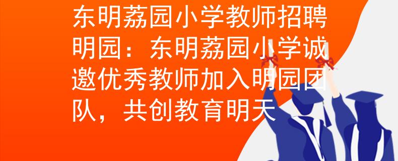 东明荔园小学教师招聘明园：东明荔园小学诚邀优秀教师加入明园团队，共创教育明天