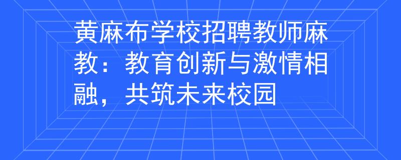 黄麻布学校招聘教师麻教：教育创新与激情相融，共筑未来校园