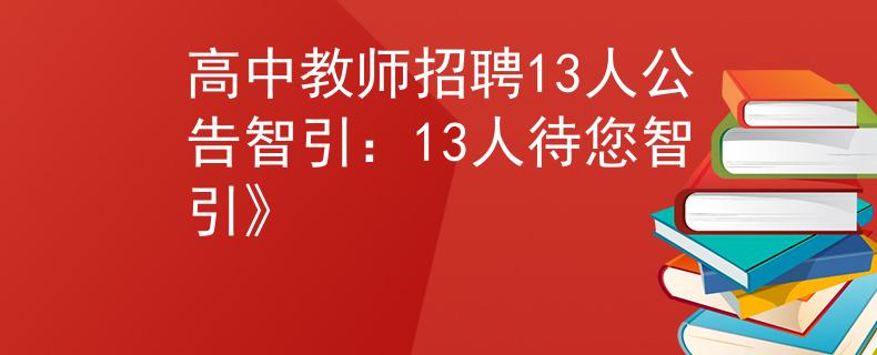 高中教师招聘13人公告智引：13人待您智引》