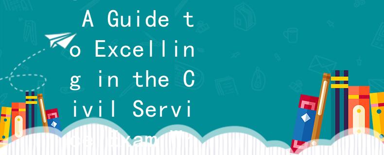 英文公务员考试作文智享：Unlocking Success: A Guide to Excelling in the Civil Service Exam Writing Section