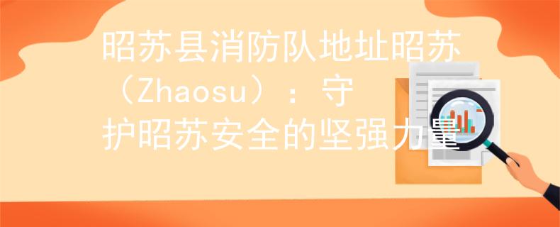 昭苏县消防队地址昭苏（Zhaosu）：守护昭苏安全的坚强力量