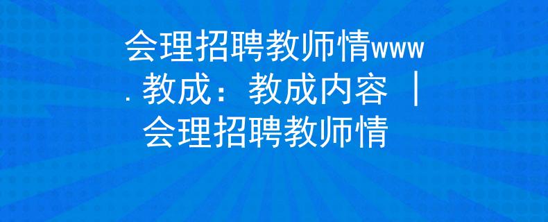 会理招聘教师情www.教成：教成内容 | 会理招聘教师情