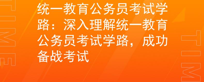统一教育公务员考试学路：深入理解统一教育公务员考试学路，成功备战考试