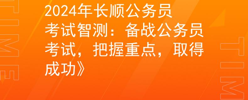 2024年长顺公务员考试智测：备战公务员考试，把握重点，取得成功》