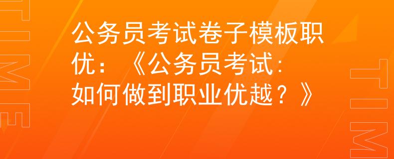 公务员考试卷子模板职优：《公务员考试: 如何做到职业优越？》
