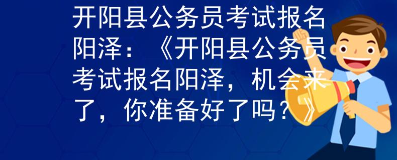 开阳县公务员考试报名阳泽：《开阳县公务员考试报名阳泽，机会来了，你准备好了吗？》