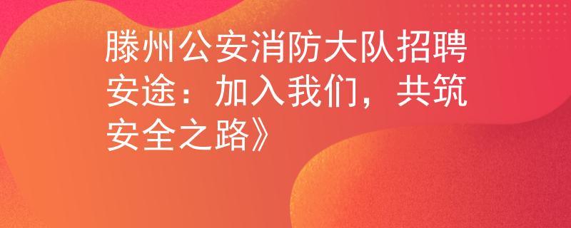 滕州公安消防大队招聘安途：加入我们，共筑安全之路》