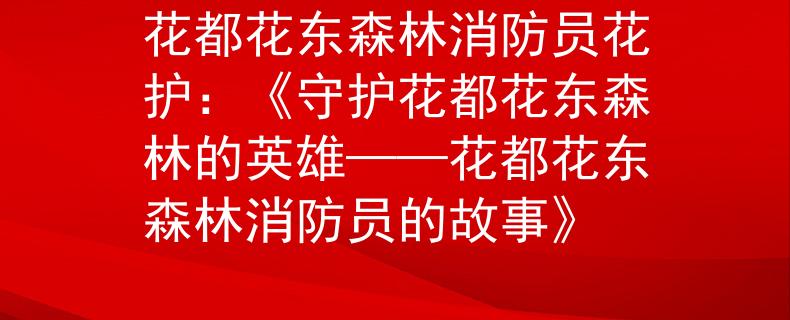 花都花东森林消防员花护：《守护花都花东森林的英雄——花都花东森林消防员的故事》