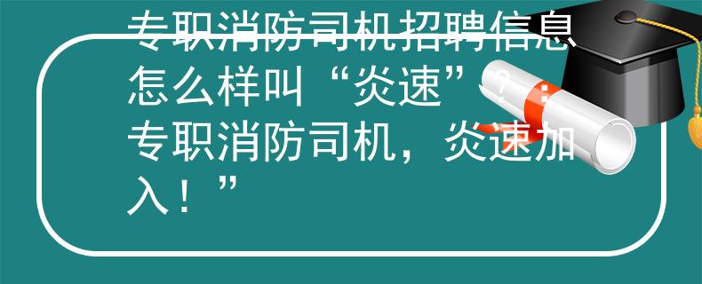 专职消防司机招聘信息怎么样叫“炎速”？：专职消防司机，炎速加入！”