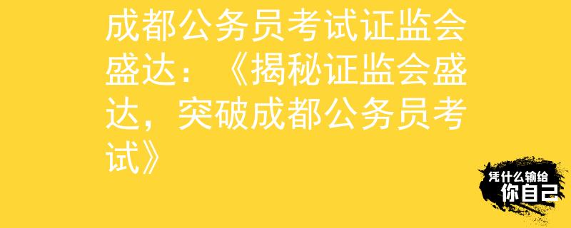 成都公务员考试证监会盛达：《揭秘证监会盛达，突破成都公务员考试》