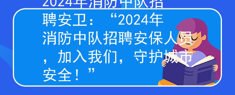 2024年消防中队招聘安卫：“2024年消防中队招聘安保人员，加入我们，守护城市安全！”