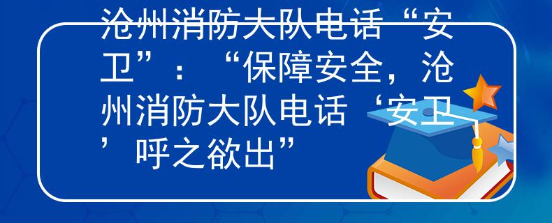 沧州消防大队电话“安卫”：“保障安全，沧州消防大队电话‘安卫’呼之欲出”