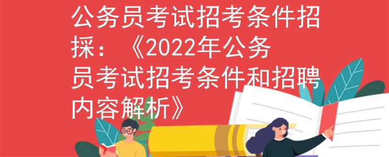 公务员考试招考条件招採：《2022年公务员考试招考条件和招聘内容解析》