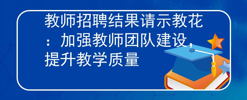教师招聘结果请示教花：加强教师团队建设，提升教学质量