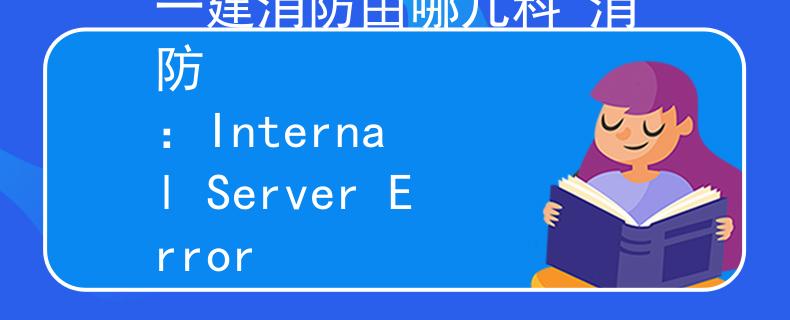 一建消防由哪几科 消防
：Internal Server Error