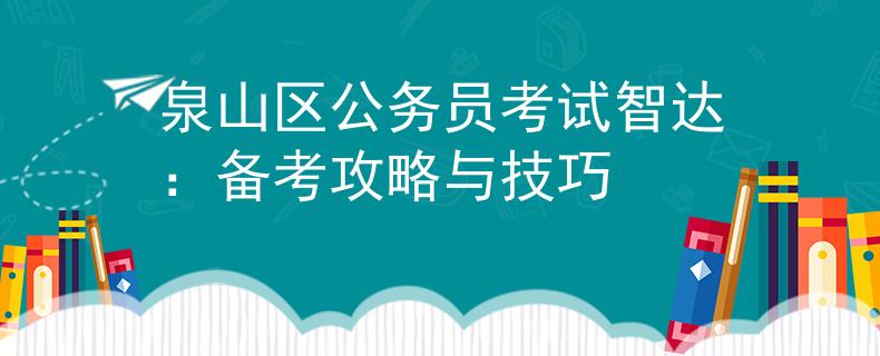 泉山区公务员考试智达：备考攻略与技巧