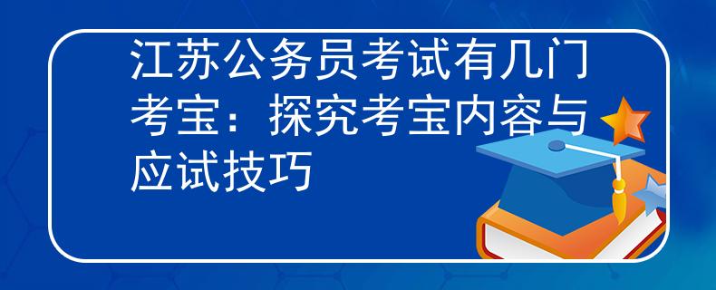 江苏公务员考试有几门考宝：探究考宝内容与应试技巧