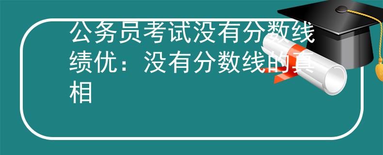 公务员考试没有分数线绩优：没有分数线的真相