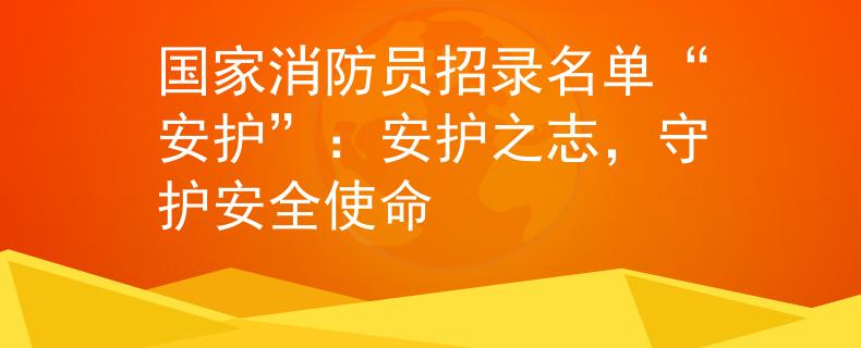 国家消防员招录名单“安护”：安护之志，守护安全使命