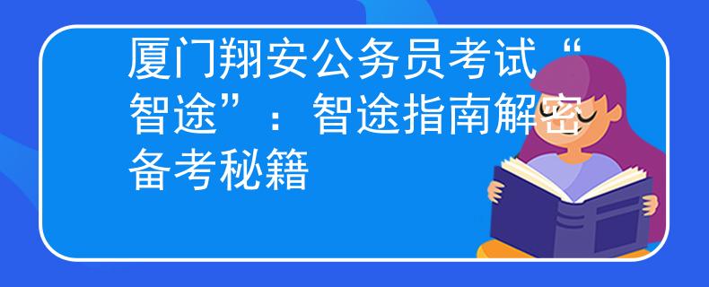 厦门翔安公务员考试“智途”：智途指南解密备考秘籍