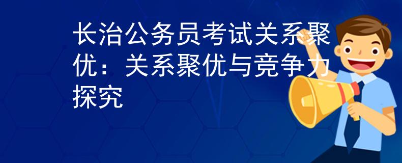 长治公务员考试关系聚优：关系聚优与竞争力探究