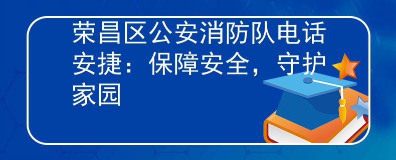 荣昌区公安消防队电话安捷：保障安全，守护家园