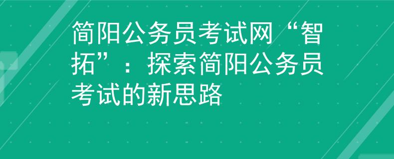 简阳公务员考试网“智拓”：探索简阳公务员考试的新思路