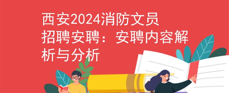西安2024消防文员招聘安聘：安聘内容解析与分析