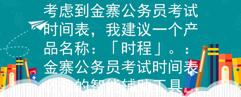 金寨公务员考试时间表考虑到金寨公务员考试时间表，我建议一个产品名称：「时程」。：金寨公务员考试时间表必备的智能辅助工具