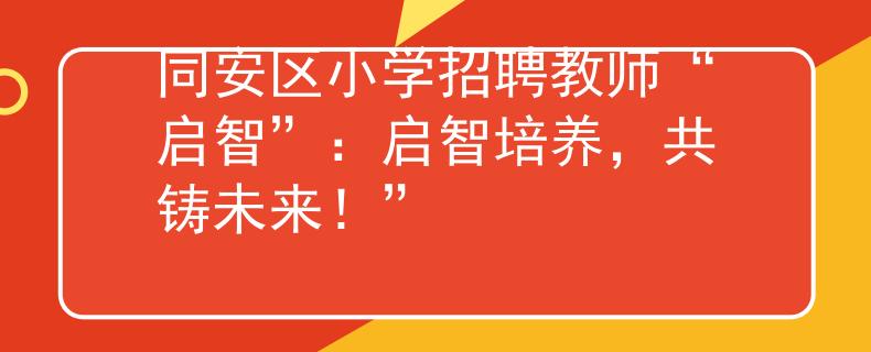 同安区小学招聘教师“启智”：启智培养，共铸未来！”