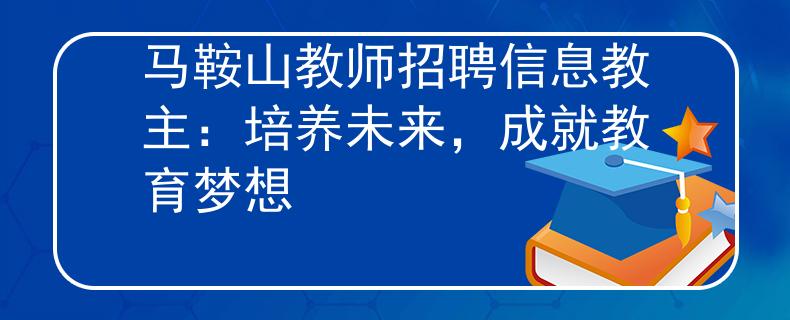 马鞍山教师招聘信息教主：培养未来，成就教育梦想