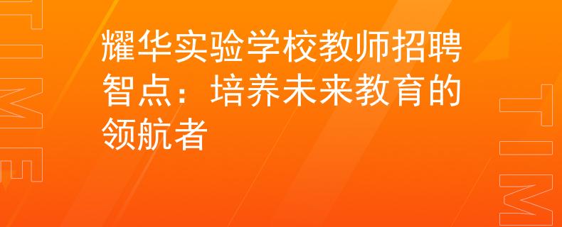 耀华实验学校教师招聘智点：培养未来教育的领航者