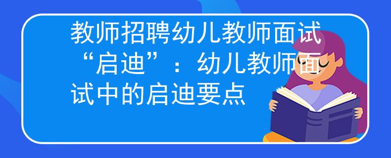 教师招聘幼儿教师面试“启迪”：幼儿教师面试中的启迪要点