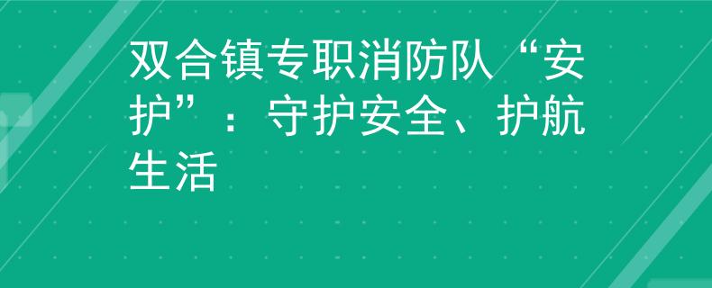 双合镇专职消防队“安护”：守护安全、护航生活