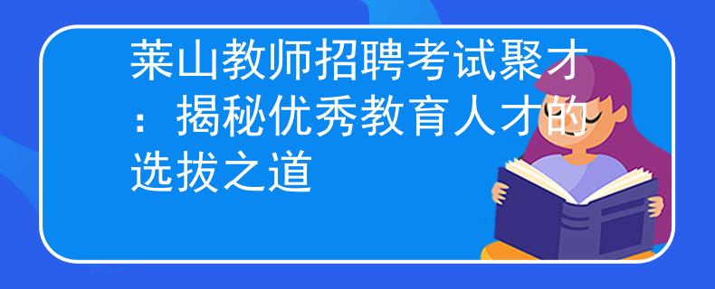莱山教师招聘考试聚才：揭秘优秀教育人才的选拔之道