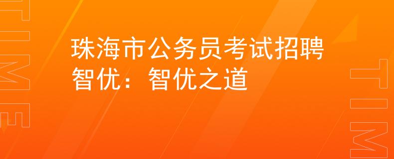 珠海市公务员考试招聘智优：智优之道