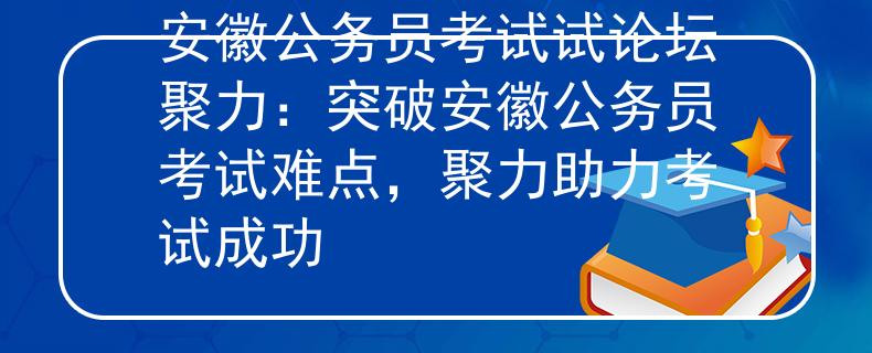安徽公务员考试试论坛聚力：突破安徽公务员考试难点，聚力助力考试成功