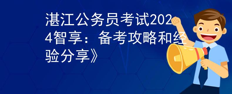 湛江公务员考试2024智享：备考攻略和经验分享》