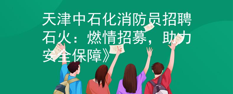 天津中石化消防员招聘石火：燃情招募，助力安全保障》