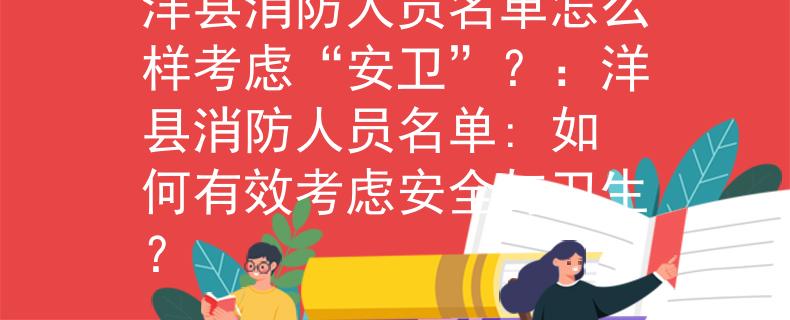 洋县消防人员名单怎么样考虑“安卫”？：洋县消防人员名单: 如何有效考虑安全与卫生？
